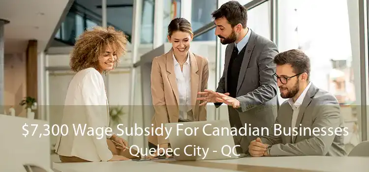 $7,300 Wage Subsidy For Canadian Businesses Quebec City - QC